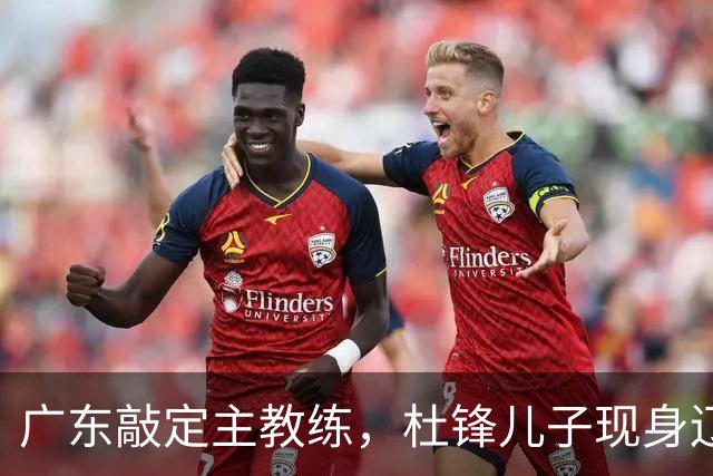 广东敲定主教练，杜锋儿子现身辽宁，新疆更换总经理，江苏暂缓交易榜眼签